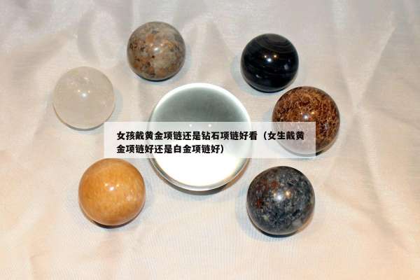 女孩戴黄金项链还是钻石项链好看（女生戴黄金项链好还是白金项链好）