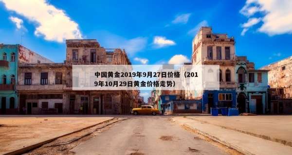 中国黄金2019年9月27日价格（2019年10月29日黄金价格走势）