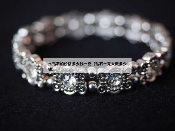 水钻石的价格多少钱一克（钻石一克大概多少钱）