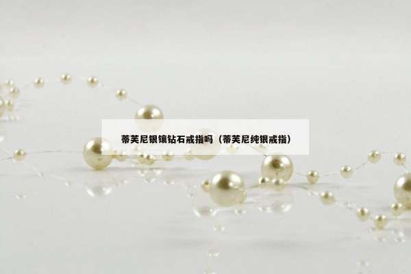 蒂芙尼银镶钻石戒指吗（蒂芙尼纯银戒指）