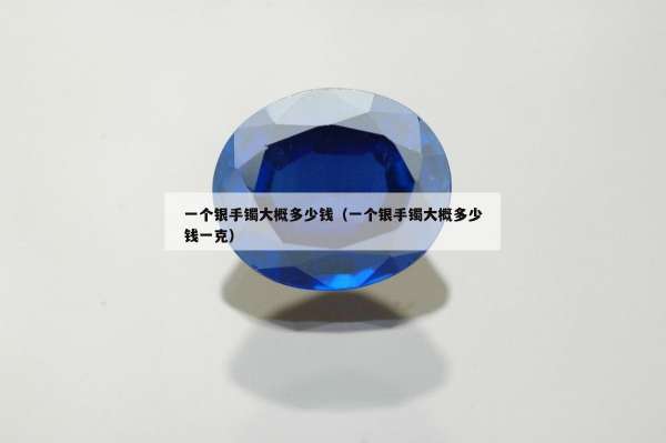 一个银手镯大概多少钱（一个银手镯大概多少钱一克）