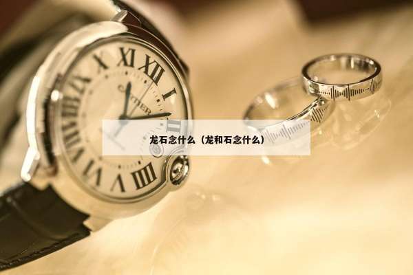 龙石念什么（龙和石念什么）