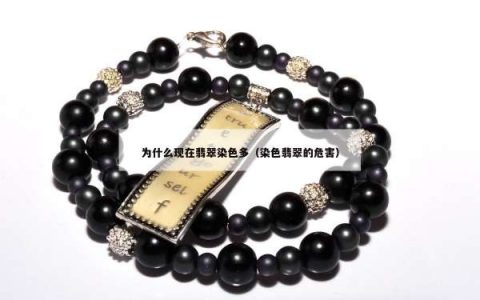 为什么现在翡翠染色多（染色翡翠的危害）