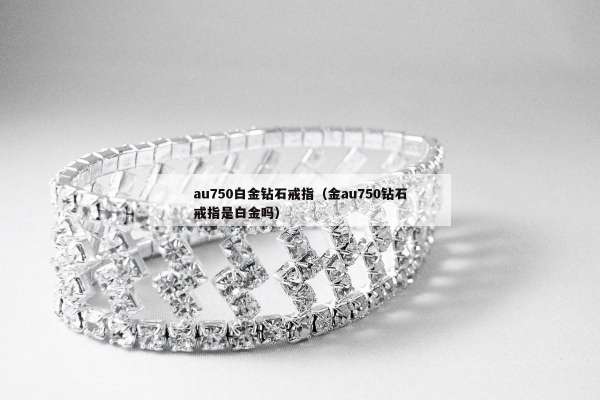 au750白金钻石戒指（金au750钻石戒指是白金吗）