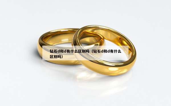 钻石d和d有什么区别吗（钻石d和d有什么区别吗）