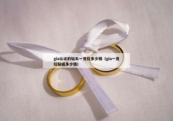gia认证的钻石一克拉多少钱（gia一克拉钻戒多少钱）