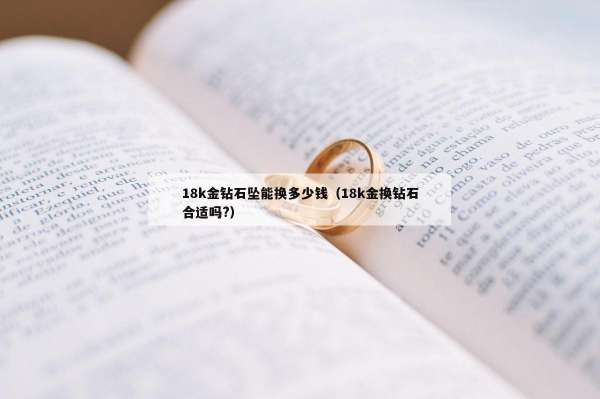 8k金钻石坠能换多少钱（18k金换钻石合适吗?）"