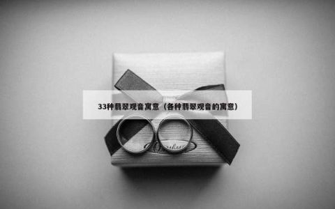 33种翡翠观音寓意（各种翡翠观音的寓意）