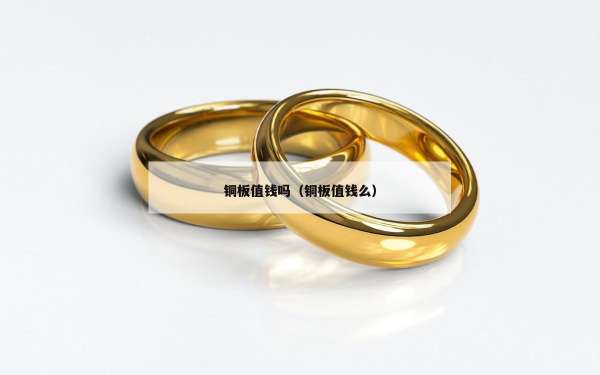 铜板值钱吗（铜板值钱么）