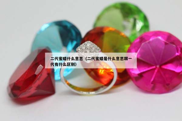 二代蜜蜡什么意思（二代蜜蜡是什么意思跟一代有什么区别）