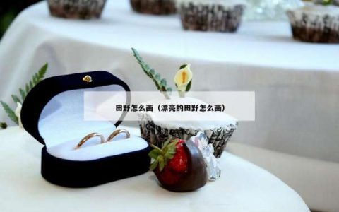 田野怎么画（漂亮的田野怎么画）