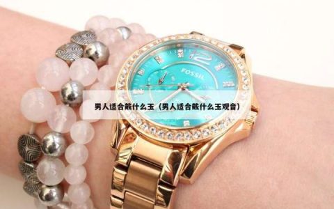 男人适合戴什么玉（男人适合戴什么玉观音）