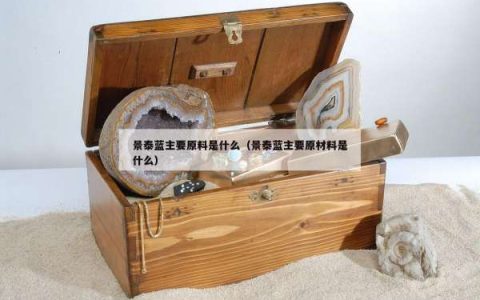 景泰蓝主要原料是什么（景泰蓝主要原材料是什么）