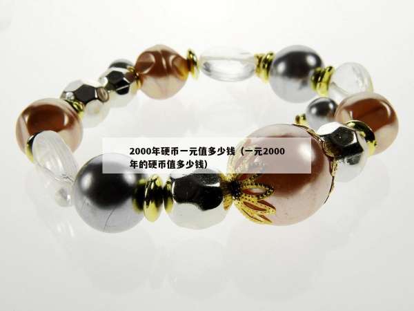 000年硬币一元值多少钱（一元2000年的硬币值多少钱）"