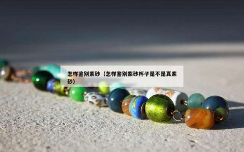 怎样鉴别紫砂（怎样鉴别紫砂杯子是不是真紫砂）