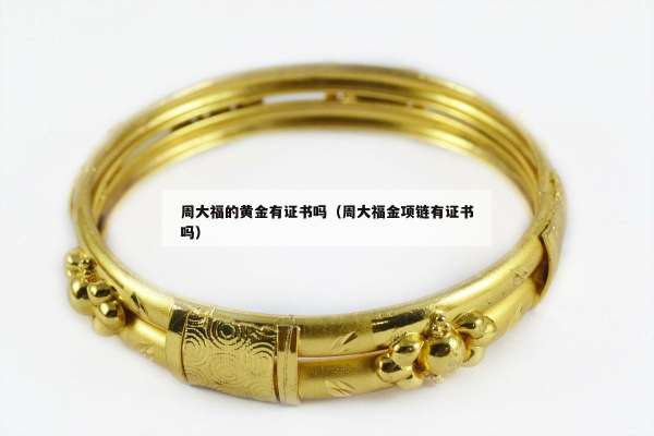 周大福的黄金有证书吗（周大福金项链有证书吗）