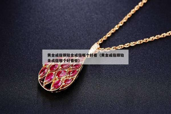 黄金戒指跟铂金戒指哪个好看（黄金戒指跟铂金戒指哪个好看些）
