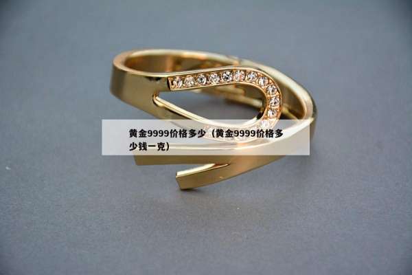 黄金9999价格多少（黄金9999价格多少钱一克）