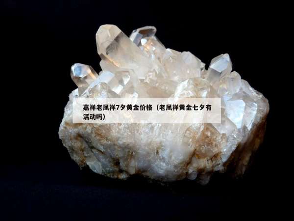 嘉祥老凤祥7夕黄金价格（老凤祥黄金七夕有活动吗）