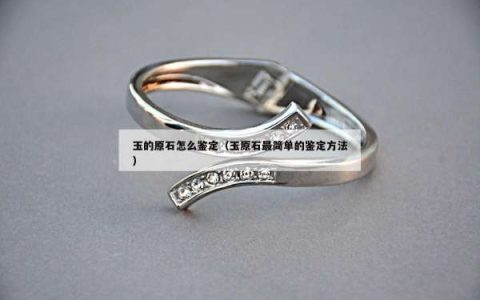 玉的原石怎么鉴定（玉原石最简单的鉴定方法）
