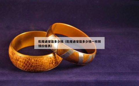 乾隆通宝值多少钱（乾隆通宝值多少钱一枚铜钱价格表）