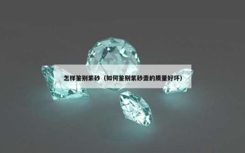 怎样鉴别紫砂（如何鉴别紫砂壶的质量好坏）