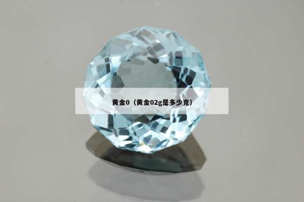 黄金0（黄金02g是多少克）