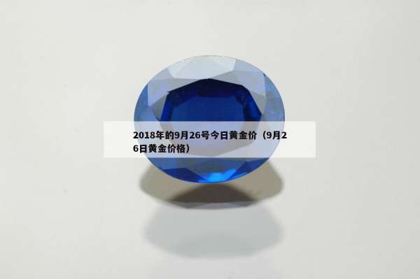 018年的9月26号今日黄金价（9月26日黄金价格）"
