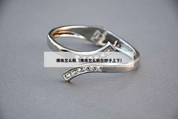 佛珠怎么戴（佛珠怎么戴在脖子上下）