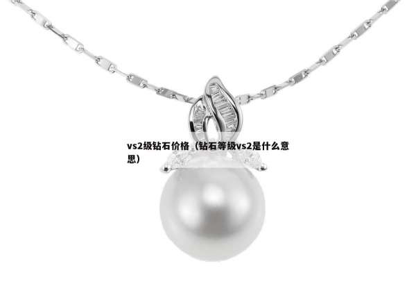 vs2级钻石价格（钻石等级vs2是什么意思）