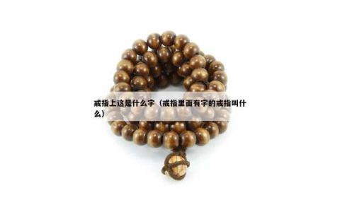 戒指上这是什么字（戒指里面有字的戒指叫什么）