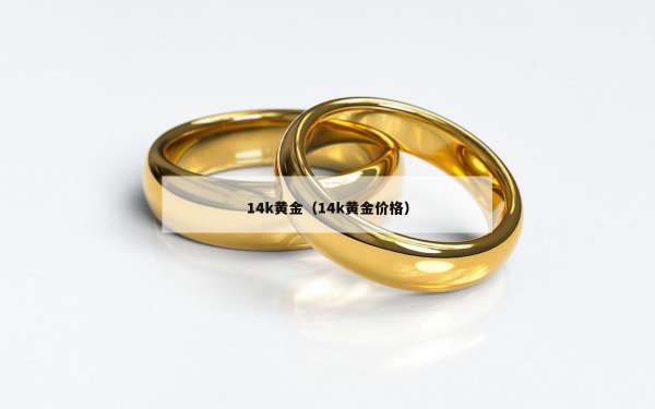 4k黄金（14k黄金价格）"