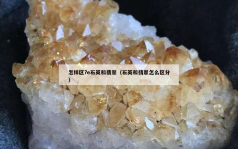 怎样区?e石英和翡翠（石英和翡翠怎么区分）