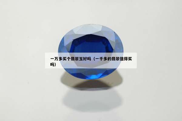 一万多买个翡翠玉好吗（一千多的翡翠值得买吗）