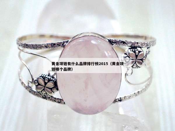 黄金项链有什么品牌排行榜2015（黄金项链哪个品牌）