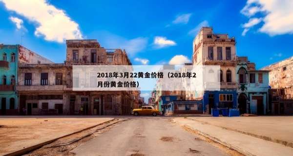 018年3月22黄金价格（2018年2月份黄金价格）"