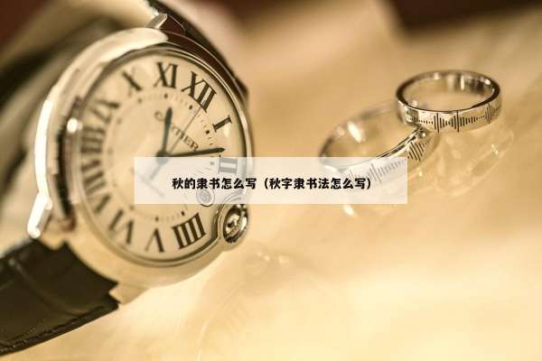 秋的隶书怎么写（秋字隶书法怎么写）