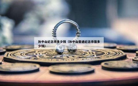 孙中山纪念币多少钱（孙中山普通纪念币值多少钱）