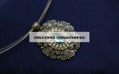 浓情钻石官网电话（浓情钻戒还有哪里有店）