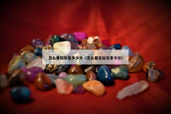 怎么看钻石是多少分（怎么看出钻石多少分）