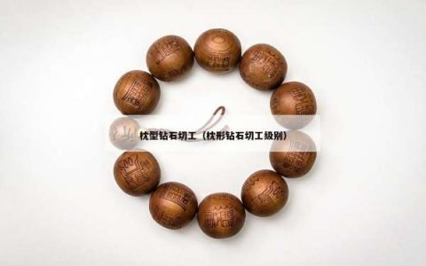 枕型钻石切工（枕形钻石切工级别）