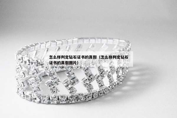 怎么样判定钻石证书的真假（怎么样判定钻石证书的真假图片）