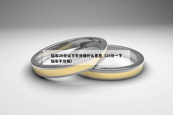 钻石20分以下不分级什么意思（20分一下钻石不分级）