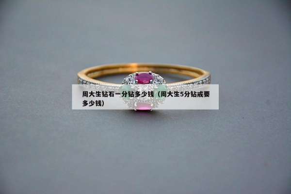 周大生钻石一分钻多少钱（周大生5分钻戒要多少钱）