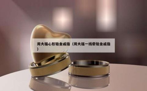 周大福心形铂金戒指（周大福一线牵铂金戒指）
