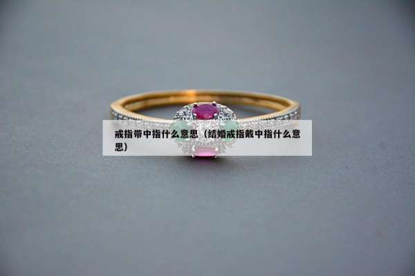 戒指带中指什么意思（结婚戒指戴中指什么意思）