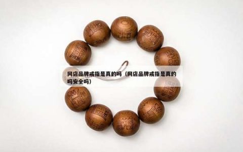 网店品牌戒指是真的吗（网店品牌戒指是真的吗安全吗）