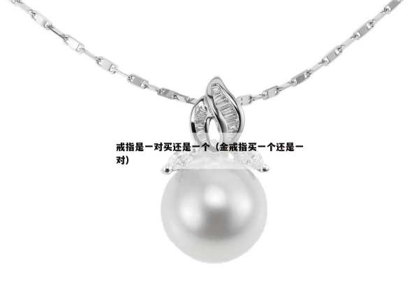 戒指是一对买还是一个（金戒指买一个还是一对）