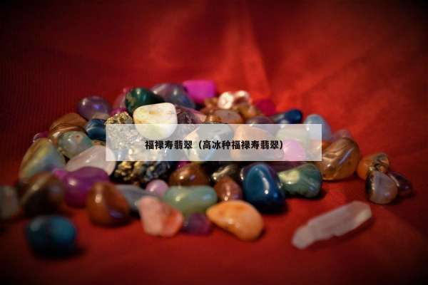 福禄寿翡翠（高冰种福禄寿翡翠）