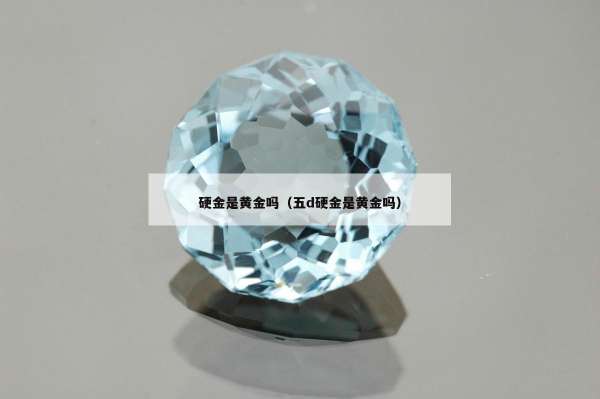 硬金是黄金吗（五d硬金是黄金吗）